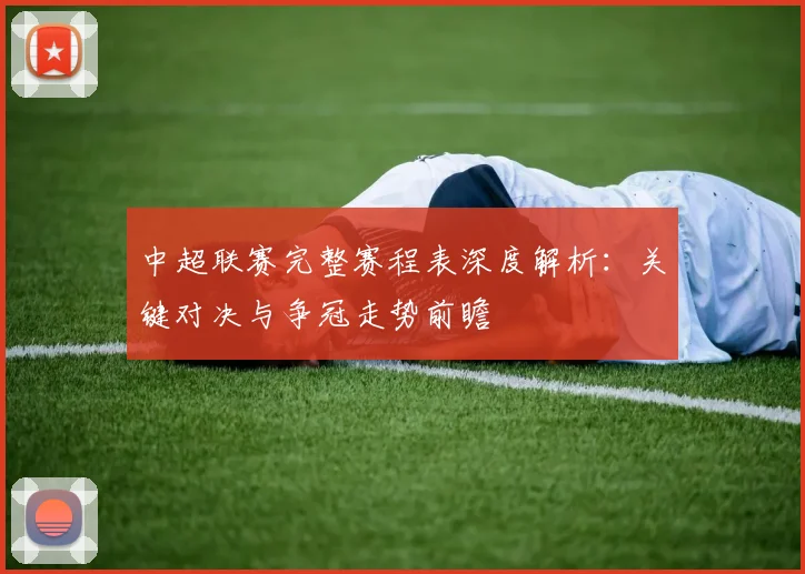 中超联赛完整赛程表深度解析：关键对决与争冠走势前瞻