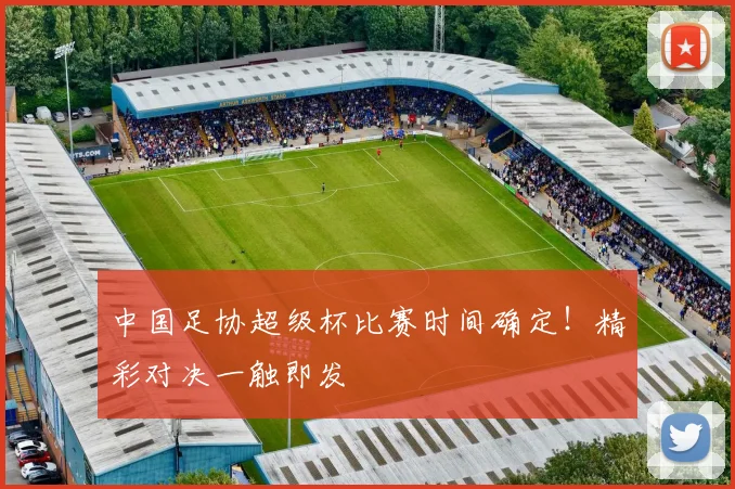 中国足协超级杯比赛时间确定！精彩对决一触即发