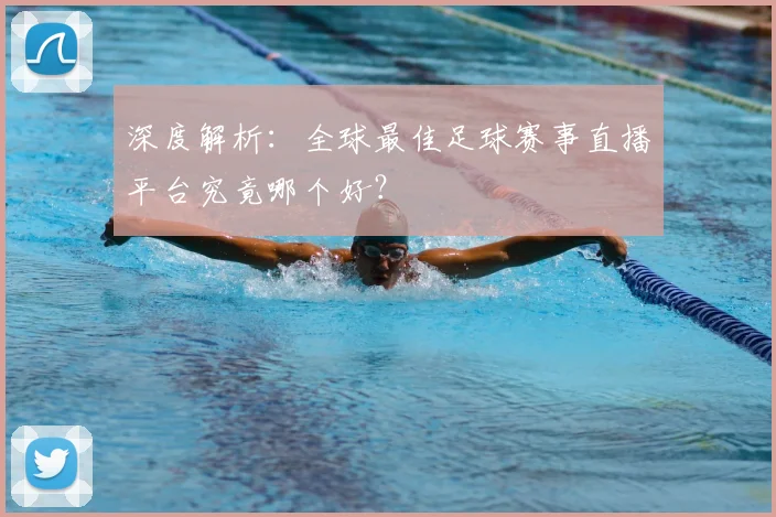 深度解析：全球最佳足球赛事直播平台究竟哪个好？