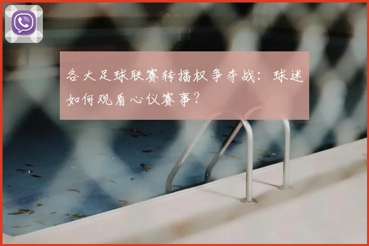 各大足球联赛转播权争夺战：球迷如何观看心仪赛事？