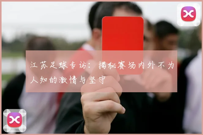 江苏足球专访：揭秘赛场内外不为人知的激情与坚守