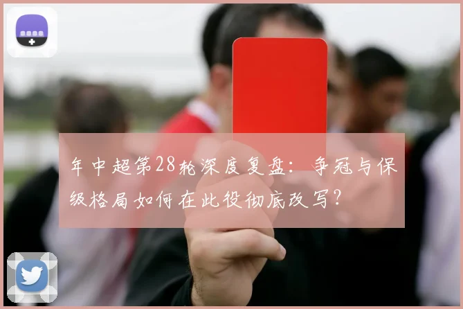 年中超第28轮深度复盘:争冠与保级格局如何在此役彻底改写?