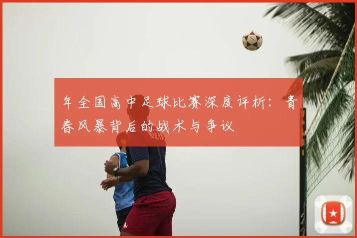 年全国高中足球比赛深度评析：青春风暴背后的战术与争议