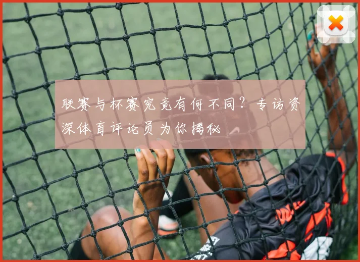 联赛与杯赛究竟有何不同？专访资深体育评论员为你揭秘