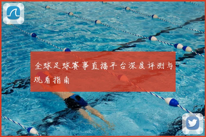 全球足球赛事直播平台深度评测与观看指南