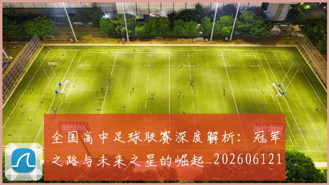 全国高中足球联赛深度解析:冠军之路与未来之星的崛起_20260612164345