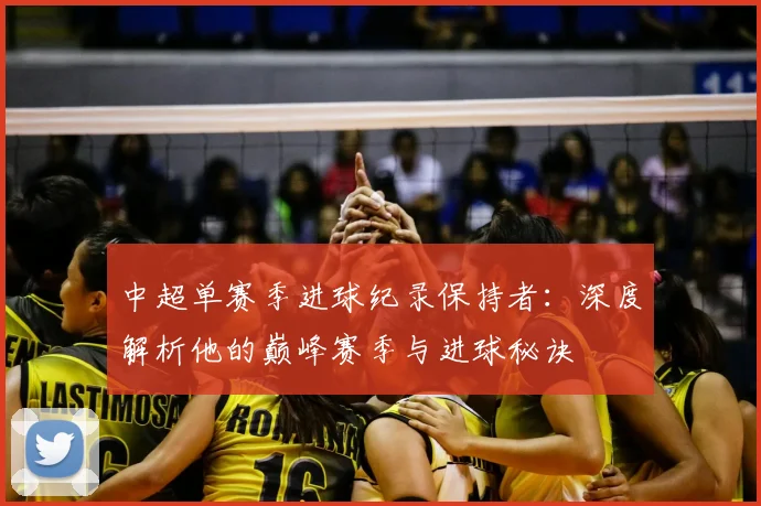 中超单赛季进球纪录保持者：深度解析他的巅峰赛季与进球秘诀
