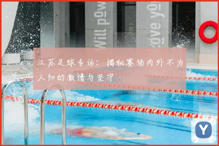 江苏足球专访:揭秘赛场内外不为人知的激情与坚守