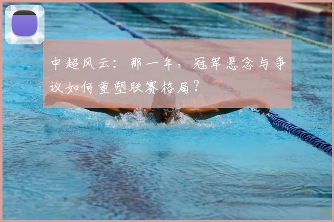 中超风云:那一年,冠军悬念与争议如何重塑联赛格局?