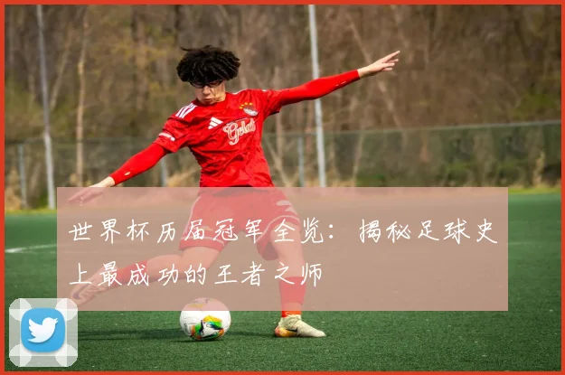 世界杯历届冠军全览：揭秘足球史上最成功的王者之师