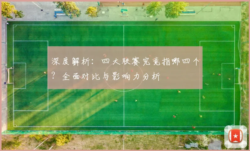 深度解析：四大联赛究竟指哪四个？全面对比与影响力分析