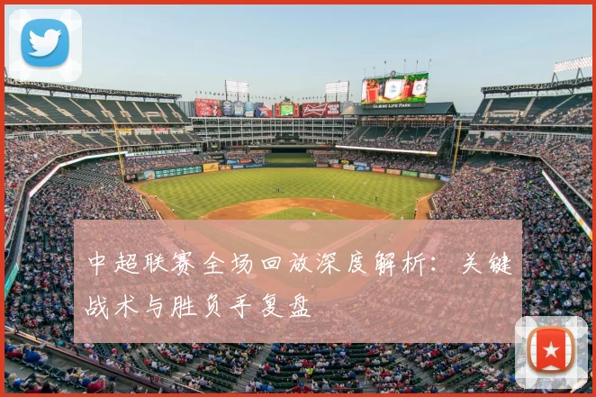 中超联赛全场回放深度解析：关键战术与胜负手复盘